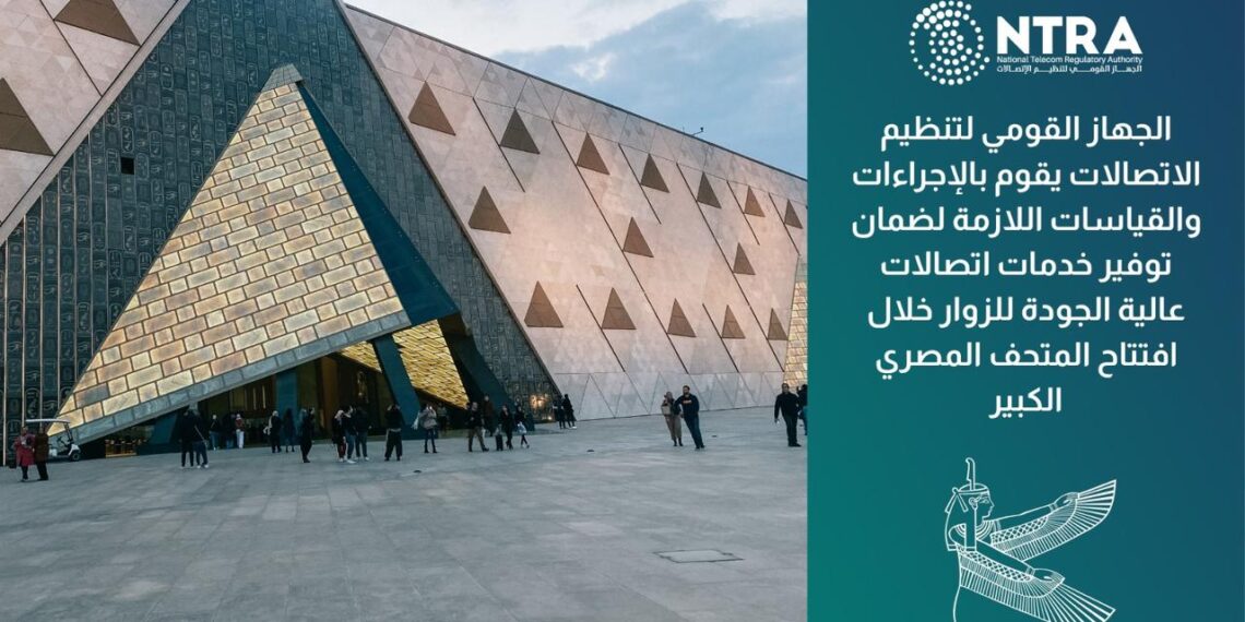 الجهاز القومى لتنظيم الاتصالات يواصل جهوده لضمان جودة خدمات الاتصالات خلال افتتاح المتحف المصرى الكبير