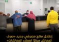 إطلاق منتج مصرفي جديد وهو صرف المعاش مبكرا لعملاء المعاشات